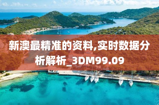 新澳最精准的资料,实时数据分析解析_3DM99.09