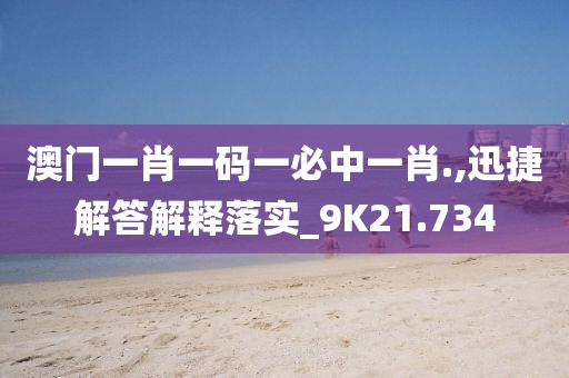 澳门一肖一码一必中一肖.,迅捷解答解释落实_9K21.734