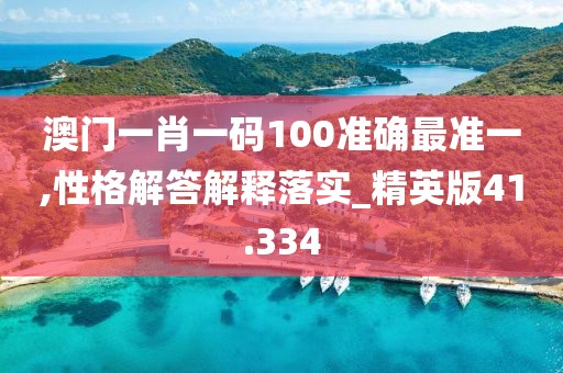 澳门一肖一码100准确最准一,性格解答解释落实_精英版41.334