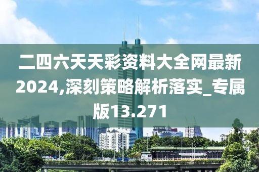 二四六天天彩资料大全网最新2024,深刻策略解析落实_专属版13.271