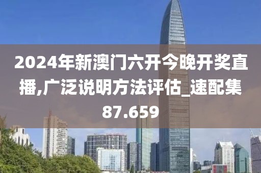 2024年新澳门六开今晚开奖直播,广泛说明方法评估_速配集87.659