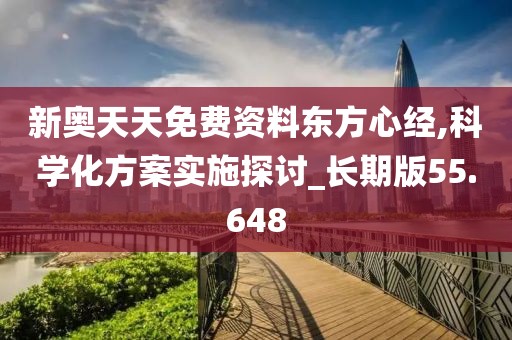 新奥天天免费资料东方心经,科学化方案实施探讨_长期版55.648