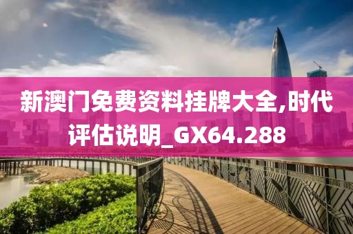 新澳门免费资料挂牌大全,时代评估说明_GX64.288