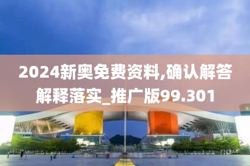 2024新奥免费资料,确认解答解释落实_推广版99.301