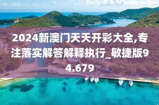 2024新澳门天天开彩大全,专注落实解答解释执行_敏捷版94.679