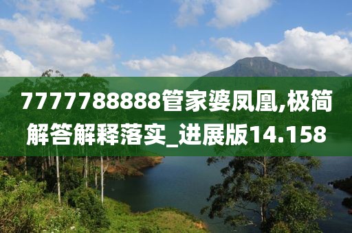 7777788888管家婆凤凰,极简解答解释落实_进展版14.158