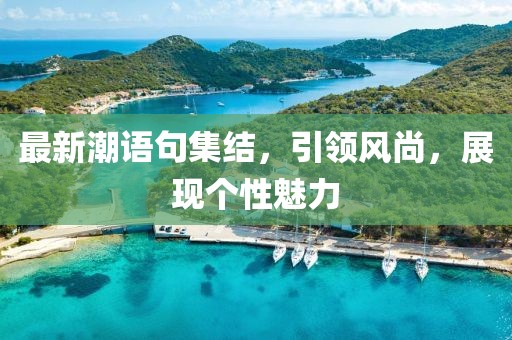 最新潮语句集结，引领风尚，展现个性魅力
