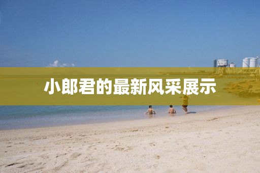 小郎君的最新风采展示