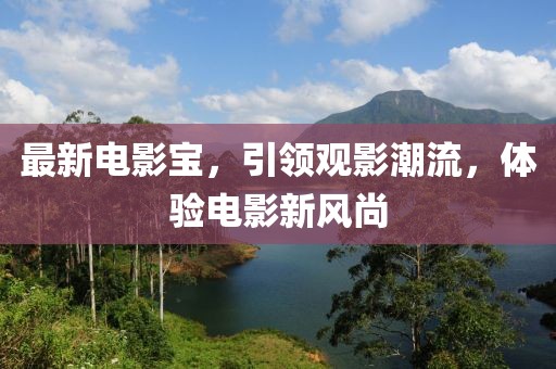 最新电影宝，引领观影潮流，体验电影新风尚