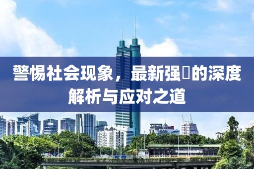 警惕社会现象，最新强奷的深度解析与应对之道