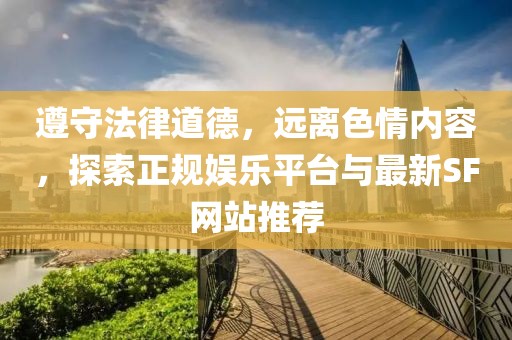 遵守法律道德，远离色情内容，探索正规娱乐平台与最新SF网站推荐
