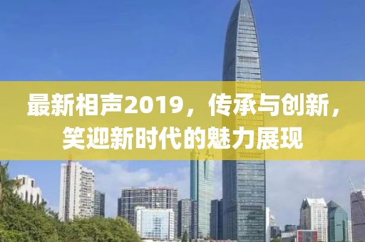 最新相声2019，传承与创新，笑迎新时代的魅力展现