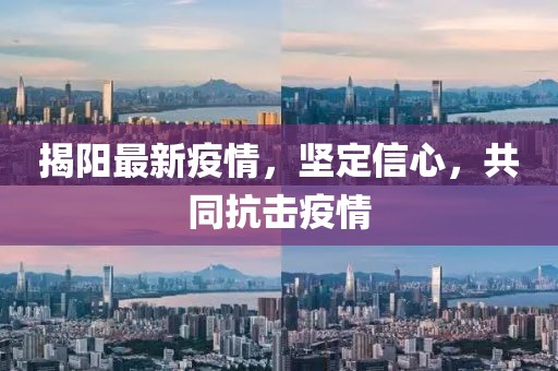 揭阳最新疫情，坚定信心，共同抗击疫情