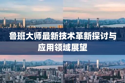 鲁班大师最新技术革新探讨与应用领域展望