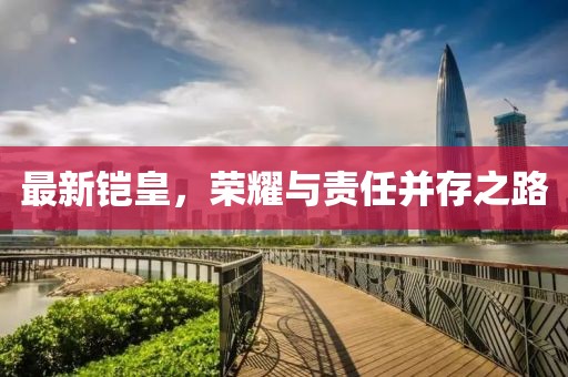 最新铠皇，荣耀与责任并存之路