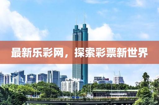 最新乐彩网，探索彩票新世界