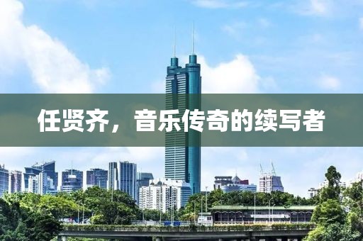 任贤齐，音乐传奇的续写者