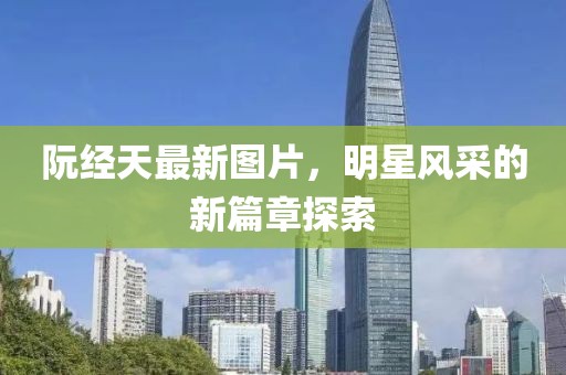 阮经天最新图片，明星风采的新篇章探索