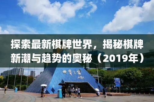 探索最新棋牌世界，揭秘棋牌新潮与趋势的奥秘（2019年）