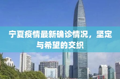 宁夏疫情最新确诊情况，坚定与希望的交织