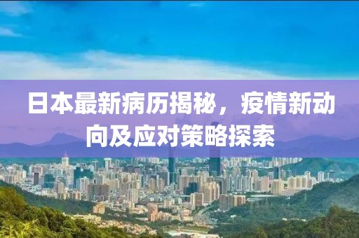 日本最新病历揭秘，疫情新动向及应对策略探索