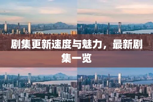 剧集更新速度与魅力，最新剧集一览