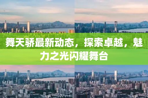 舞天骄最新动态，探索卓越，魅力之光闪耀舞台