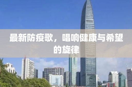 最新防疫歌，唱响健康与希望的旋律