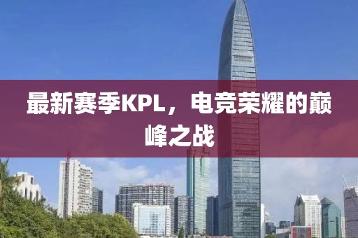 最新赛季KPL，电竞荣耀的巅峰之战