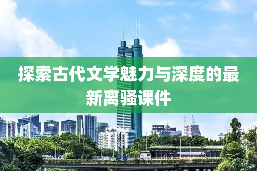 探索古代文学魅力与深度的最新离骚课件