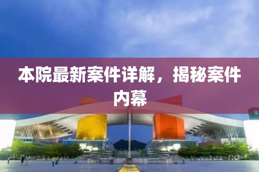 本院最新案件详解，揭秘案件内幕