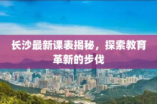 长沙最新课表揭秘，探索教育革新的步伐
