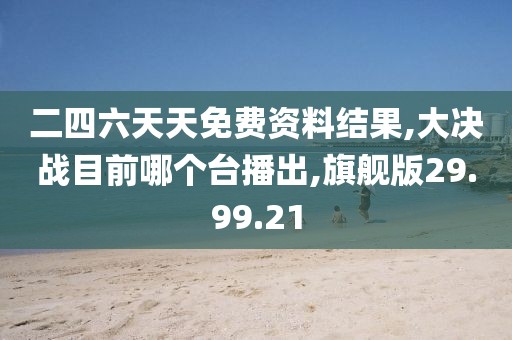 二四六天天免费资料结果,大决战目前哪个台播出,旗舰版29.99.21