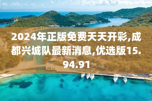 2024年正版免费天天开彩,成都兴城队最新消息,优选版15.94.91