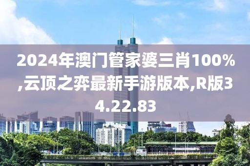 2024年澳门管家婆三肖100%,云顶之弈最新手游版本,R版34.22.83