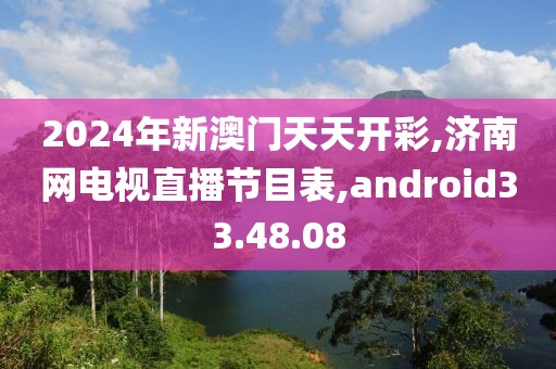 2024年新澳门天天开彩,济南网电视直播节目表,android33.48.08