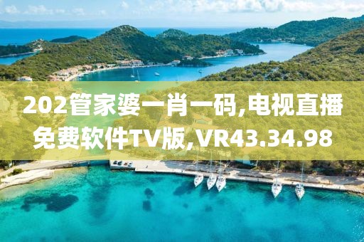 202管家婆一肖一码,电视直播免费软件TV版,VR43.34.98