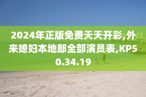 2024年正版免费天天开彩,外来媳妇本地郎全部演员表,KP50.34.19