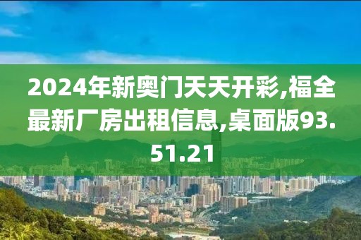 2024年新奥门天天开彩,福全最新厂房出租信息,桌面版93.51.21