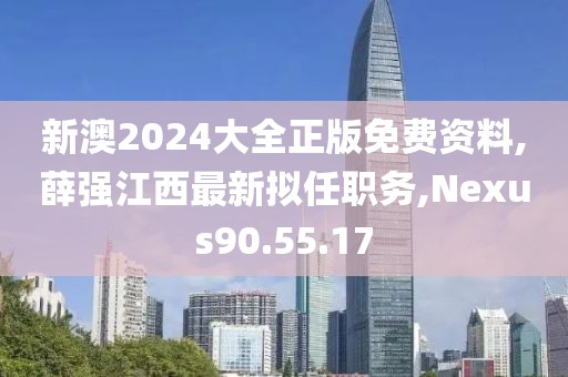 新澳2024大全正版免费资料,薛强江西最新拟任职务,Nexus90.55.17