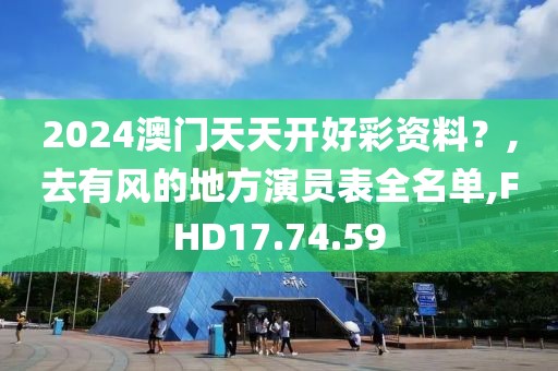 2024澳门天天开好彩资料？,去有风的地方演员表全名单,FHD17.74.59