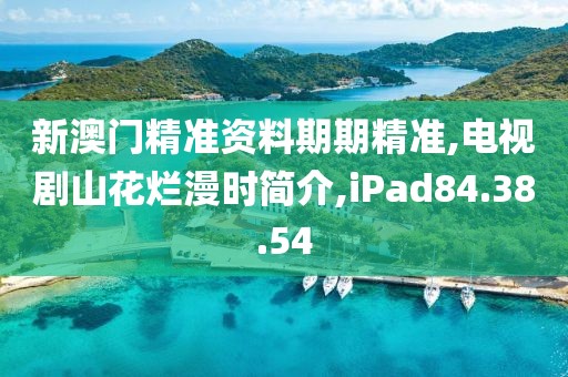 新澳门精准资料期期精准,电视剧山花烂漫时简介,iPad84.38.54