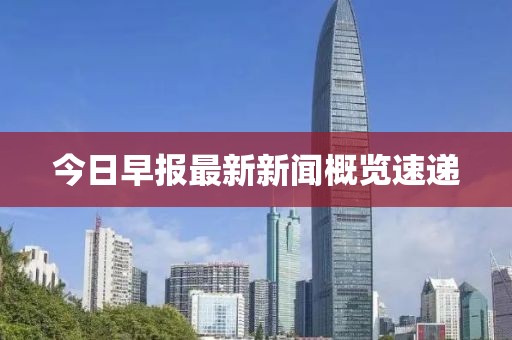今日早报最新新闻概览速递