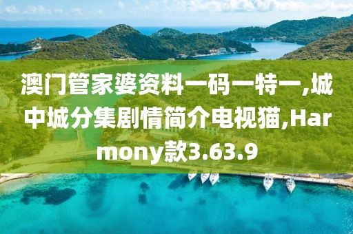 澳门管家婆资料一码一特一,城中城分集剧情简介电视猫,Harmony款3.63.9