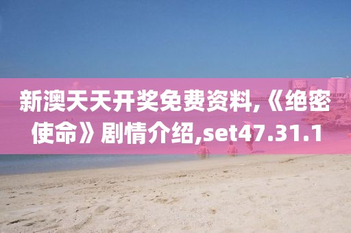 新澳天天开奖免费资料,《绝密使命》剧情介绍,set47.31.1