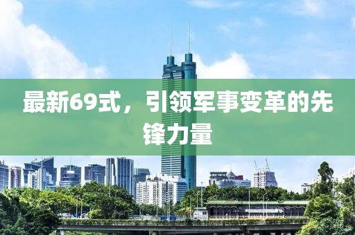 最新69式，引领军事变革的先锋力量