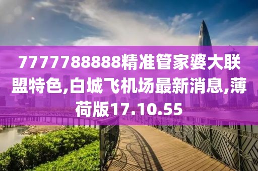 7777788888精准管家婆大联盟特色,白城飞机场最新消息,薄荷版17.10.55