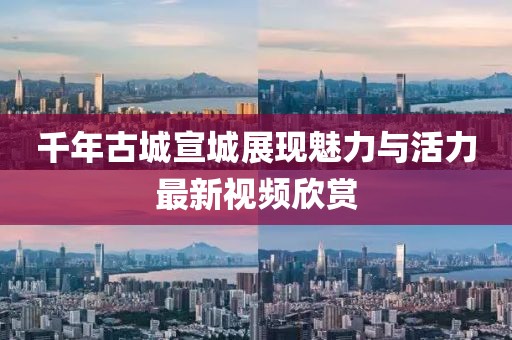 千年古城宣城展现魅力与活力最新视频欣赏
