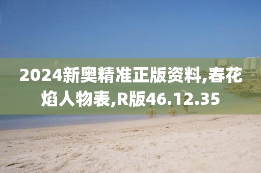 2024新奥精准正版资料,春花焰人物表,R版46.12.35