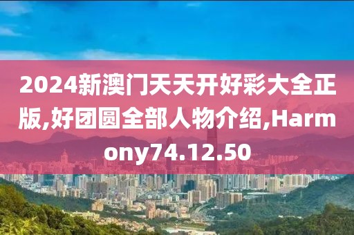 2024新澳门天天开好彩大全正版,好团圆全部人物介绍,Harmony74.12.50